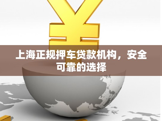 上海正規(guī)押車貸款機構(gòu)，安全可靠的選擇
