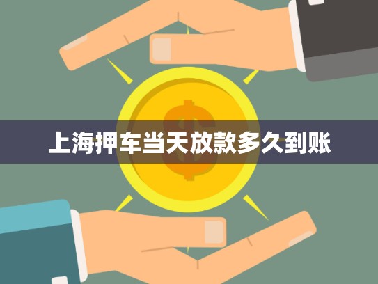 上海押車(chē)當(dāng)天放款多久到賬 上海押車(chē)當(dāng)天放款多久到賬