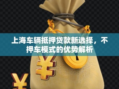 上海車輛抵押貸款新選擇，不押車模式的優(yōu)勢解析