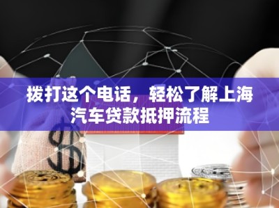 撥打這個電話，輕松了解上海汽車貸款抵押流程