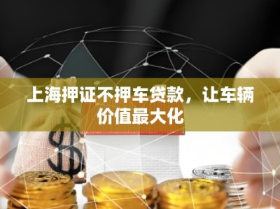 上海押證不押車貸款，讓車輛價(jià)值最大化